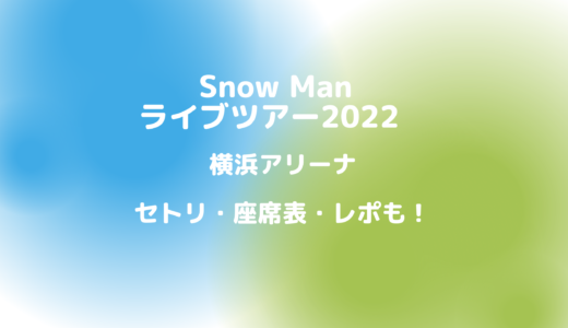 Snow Manライブ2022横浜アリーナ！セトリ・座席表・レポも！