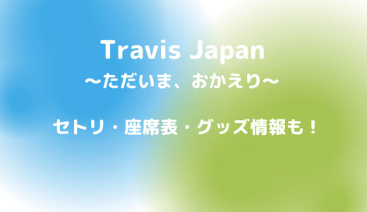 Travis JAPAN 2023 THE SHOW〜ただいま、おかえり〜 セトリや座席表、グッズ情報も！
