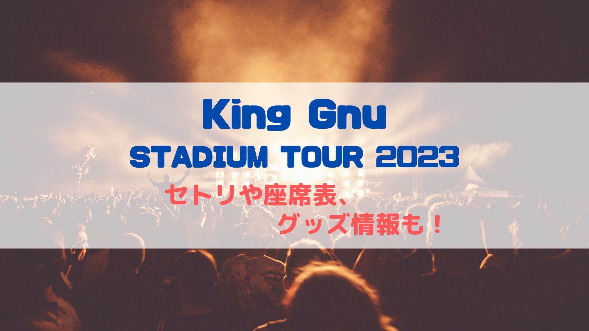 KING GNUスタジアムツアー2023のセトリや座席表、グッズ情報について