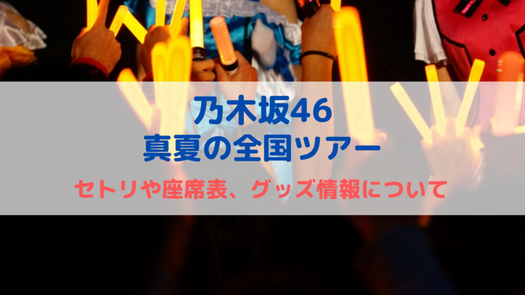 乃木坂46 〜真夏の全国ツアー2023〜 セトリや座席表、グッズ情報について - イデンネット〜誰かのための情報を〜