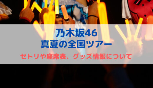 乃木坂46 〜真夏の全国ツアー2023〜 セトリや座席表、グッズ情報について