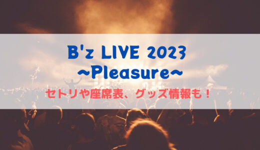 B'zライブPleasure2023〜STARS〜のセトリや座席表、グッズ情報について