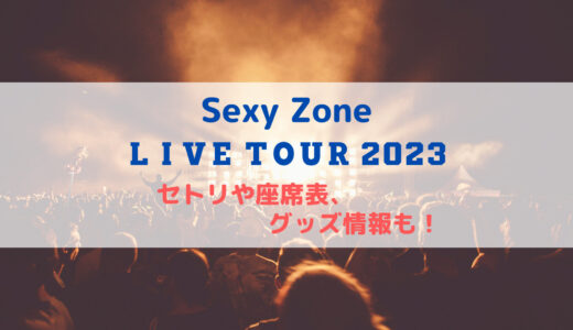 Sexy Zoneライブツアー2023のセトリや座席表、グッズ情報について