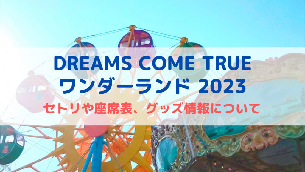 ドリカムワンダーランド2023！セトリや座席表、グッズ情報についても