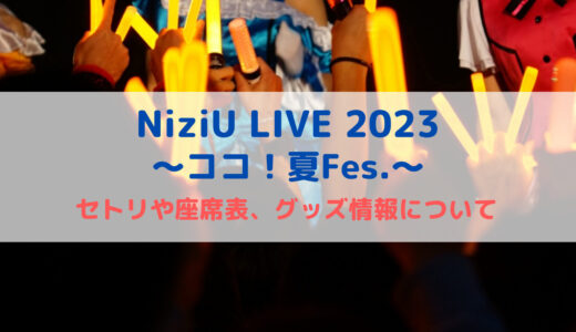 NiziU LIVE 2023〜ココ！夏Fes.〜のセトリや座席表、グッズ情報について