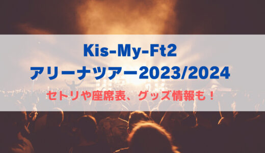 【キスマイ】アリーナツアー2023〜2024！セトリや座席表、グッズ情報について！