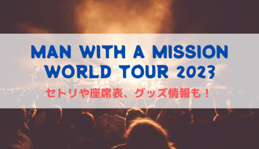 MAN WITH A MISSION ワールドツアー2023！セトリや座席表、グッズ情報について！