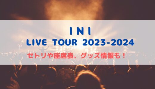 INI ライブ2023-2024！セットリストや座席表、グッズ情報についても！