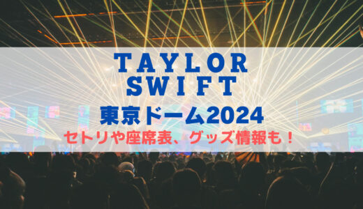 テイラースウィフト日本ライブ2024！セトリや座席表、グッズ情報について！
