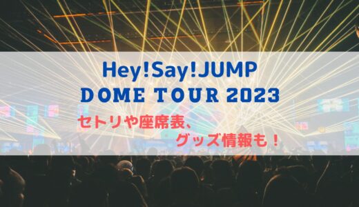 Hey!Say!JUMPドームライブ2023-2024！セトリや座席表、グッズ情報について！