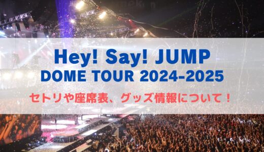 Hey!Say!JUMPドームライブ2024-2025！セトリや座席表、グッズ情報について！