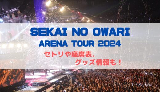 SEKAI NO OWARI(セカオワ)ライブツアー2024！セトリや座席表、グッズ情報も