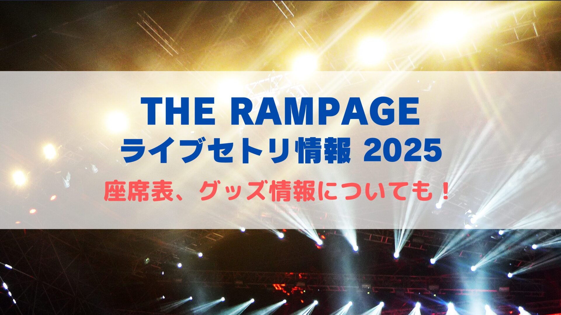 THE RAMPAGE ライブセトリ情報2025！座席表やグッズ情報についても