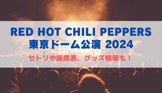 レッチリ東京ドーム公演2024！セトリや座席表、グッズ情報について