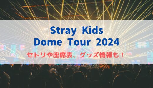 Stray Kids(スキズ)ドームツアー2024！セトリや座席表、グッズ情報について！