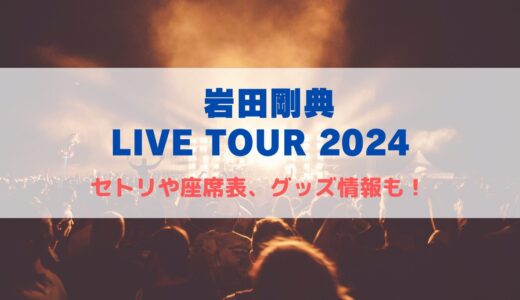 岩田剛典ライブツアー2024！セトリや座席表、グッズ情報について！