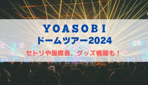 YOASOBI ドームライブ2024！セトリや座席表、グッズ情報について！