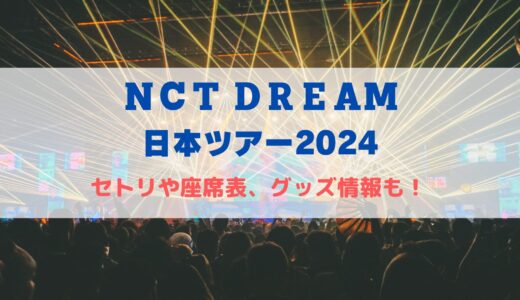 NCT DREAM ドームライブ 2024！セトリや座席表、グッズ情報について！