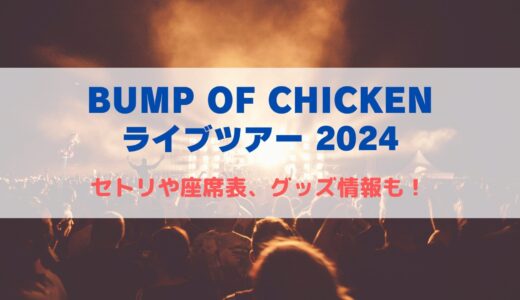 BUMP OF CHICKEN ライブツアー2024！セトリや座席表、グッズ情報について