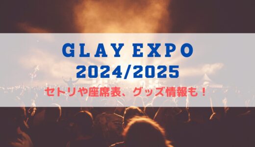 GLAY EXPOライブ 2024-2025！セトリや座席表、グッズ情報について