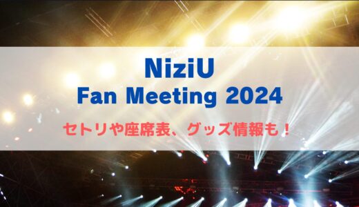 NiziU ライブ2024！セトリや座席表、グッズ情報について！