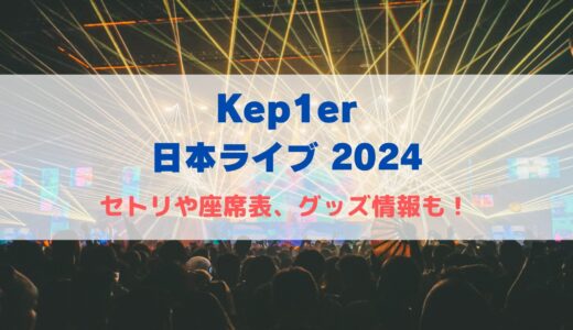【Kep1er】Kアリーナ横浜ライブ2024！セトリや座席表、グッズ情報について