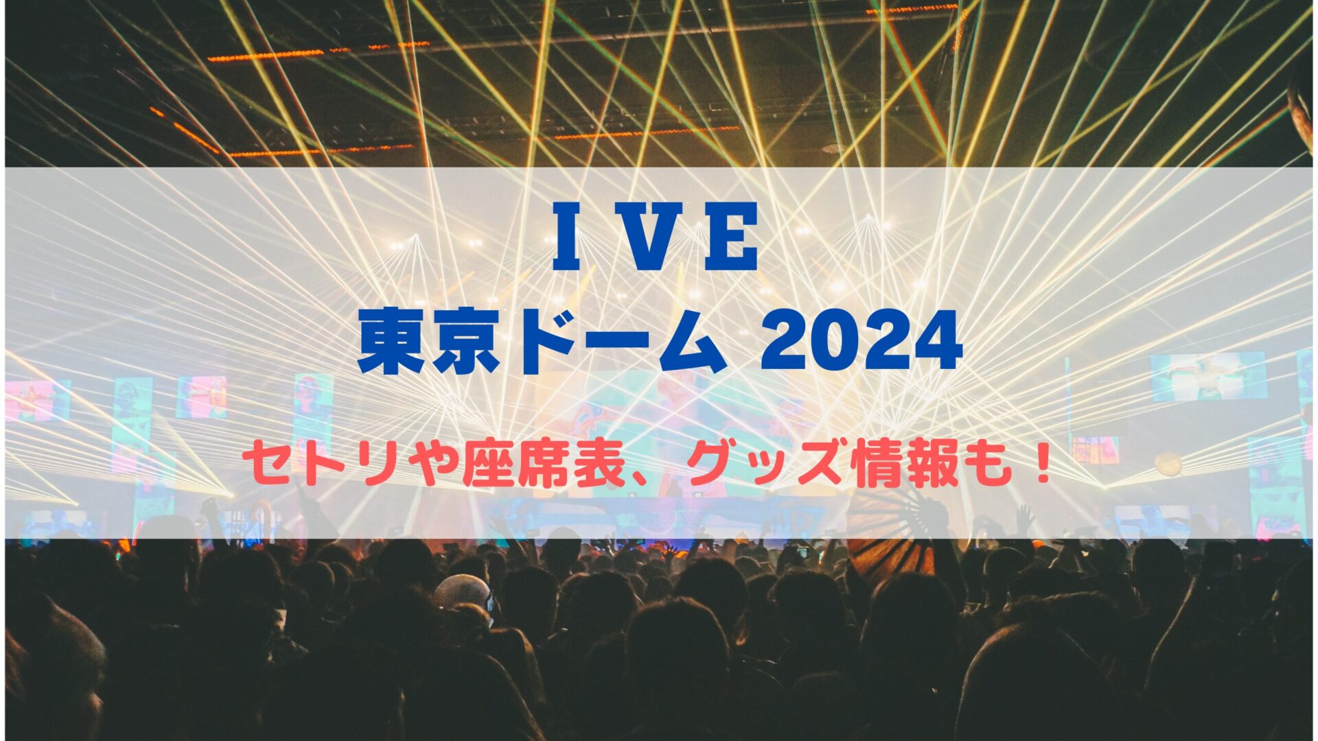 IVE 東京ドームライブ2024！セトリや座席表、グッズ情報について
