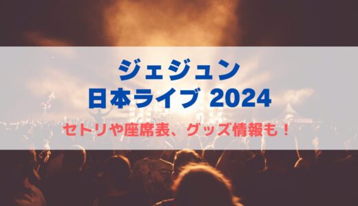 【ジェジュン】日本ライブ2024！セトリや座席表について！