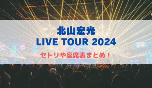 北山宏光 LIVE TOUR 2024！セトリや座席表の最新情報！