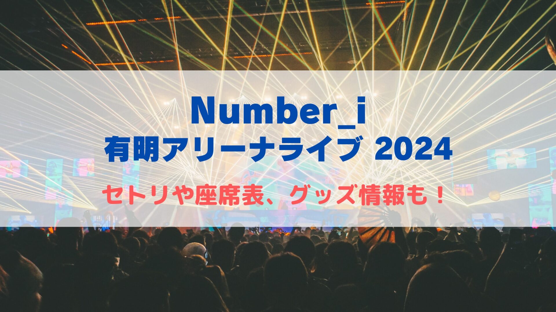 Number_i】有明アリーナライブ2024！セトリや座席表、グッズ情報