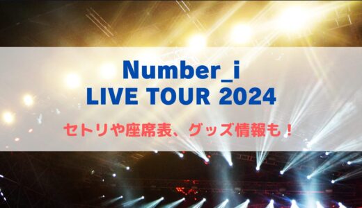 Number_i LIVE TOUR2024！セトリ予想や座席表について！