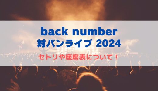 back number 対バンライブ2024！セトリや座席表について！