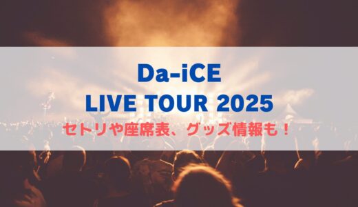 Da-iCE LIVE TOUR 2025！セトリや座席表、グッズ情報について！