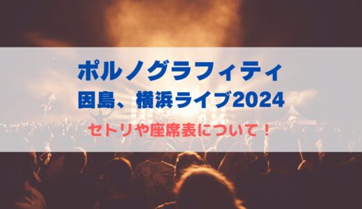 ポルノグラフィティ因島、横浜ライブ2024！セトリや座席表について！