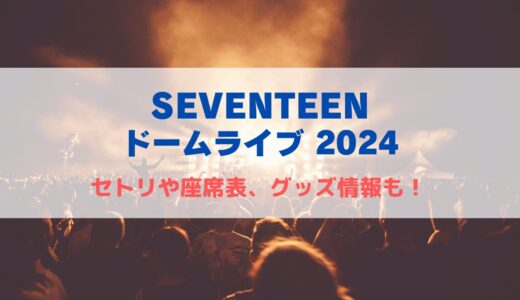 SEVENTEEN ドームライブ2024！セトリや座席表、グッズ情報について！