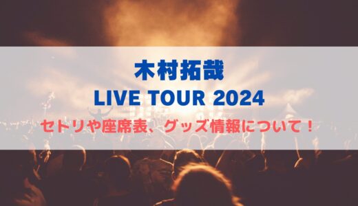 木村拓哉 LiveTour 2024！セトリや座席表、グッズ情報について！