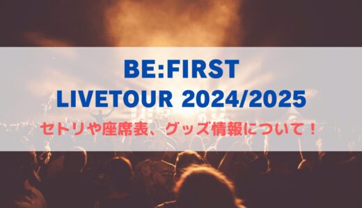 BE:FIRST ドームライブ2024-2025！セトリや座席表、グッズ情報について