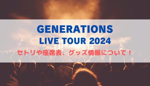 GENERATIONS アリーナライブ2024！セトリや座席表、グッズ情報について