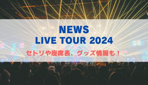 NEWS ライブツアー2024！セトリや座席表、グッズ情報について！