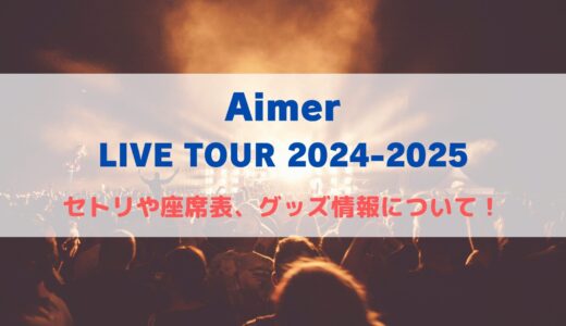 Aimerライブツアー2024-2025！セトリや座席表、グッズ情報について