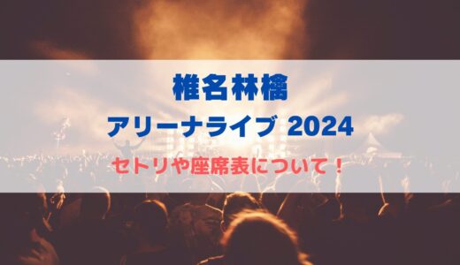 椎名林檎アリーナライブ2024！セトリや座席表について！