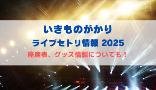 いきものがかり ライブセトリ情報2025！座席表、グッズ情報についても
