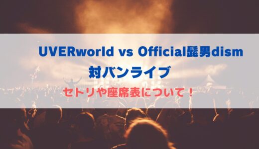 UVERworld ヒゲダン対バンライブ 日本武道館のセトリや座席表について