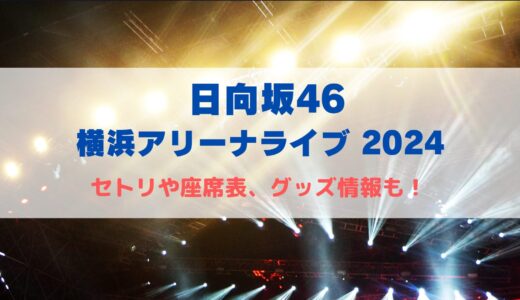 日向坂46 横アリライブ2024！10/24-25のセトリや座席表、グッズ情報について