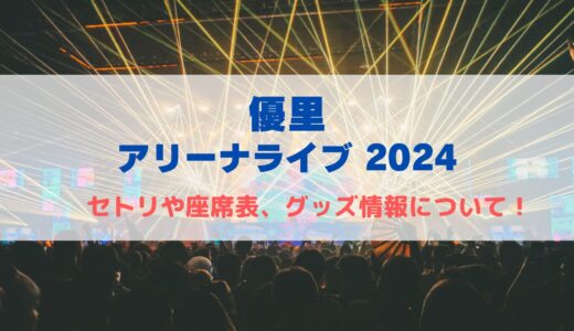 優里 ARENA TOUR2024！セトリや座席表、グッズ情報まとめ