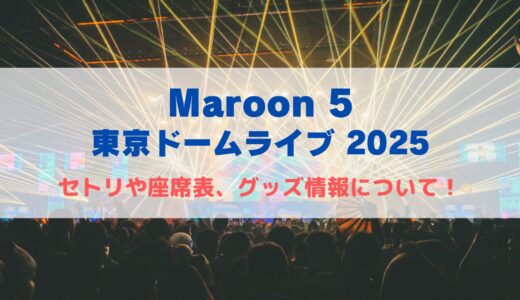 マルーン5 東京ドームライブ2025！セトリや座席表、グッズ情報について