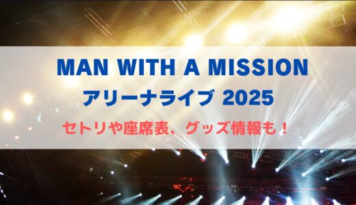 MAN WITH A MISSION アリーナツアー2025！セトリや座席表、グッズ情報について