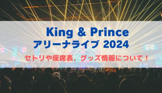 King &Princeライブ2024-2025！セトリや座席表、グッズ情報まとめ