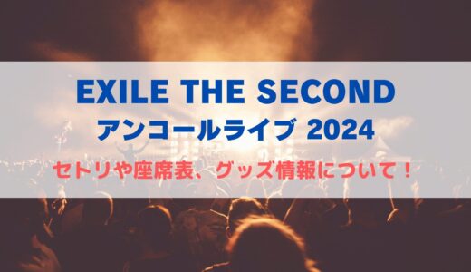 EXILE THE SECOND 大阪•静岡ライブ2024！セトリや座席表、グッズ情報について