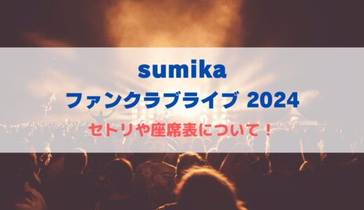 sumika ファンクラブライブ2024！セトリや座席表について